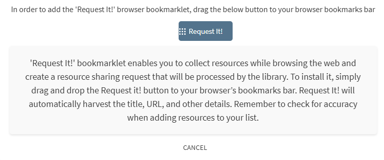 In order to add the 'Request It!' browser bookmarklet, drag the below button to your browser bookmarks bar. 'Request It!' bookmarklet enables you to collect resources while browsing the web and create a resource sharing request that will be processed by the library. To install it, simply drag and drop the Request it! button to your browser’s bookmarks bar. Request It! will automatically harvest the title, URL, and other details. Remember to check for accuracy when adding resources to your list.